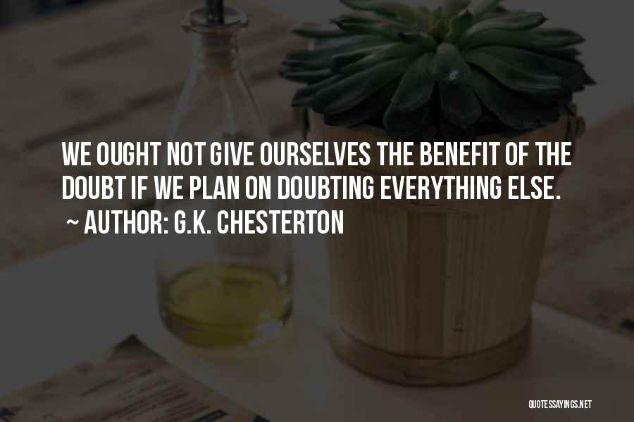 G.K. Chesterton Quotes: We Ought Not Give Ourselves The Benefit Of The Doubt If We Plan On Doubting Everything Else.