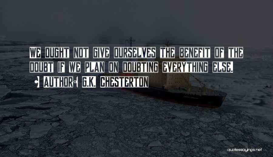 G.K. Chesterton Quotes: We Ought Not Give Ourselves The Benefit Of The Doubt If We Plan On Doubting Everything Else.