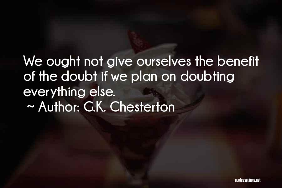 G.K. Chesterton Quotes: We Ought Not Give Ourselves The Benefit Of The Doubt If We Plan On Doubting Everything Else.