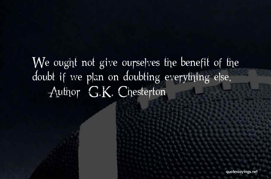 G.K. Chesterton Quotes: We Ought Not Give Ourselves The Benefit Of The Doubt If We Plan On Doubting Everything Else.