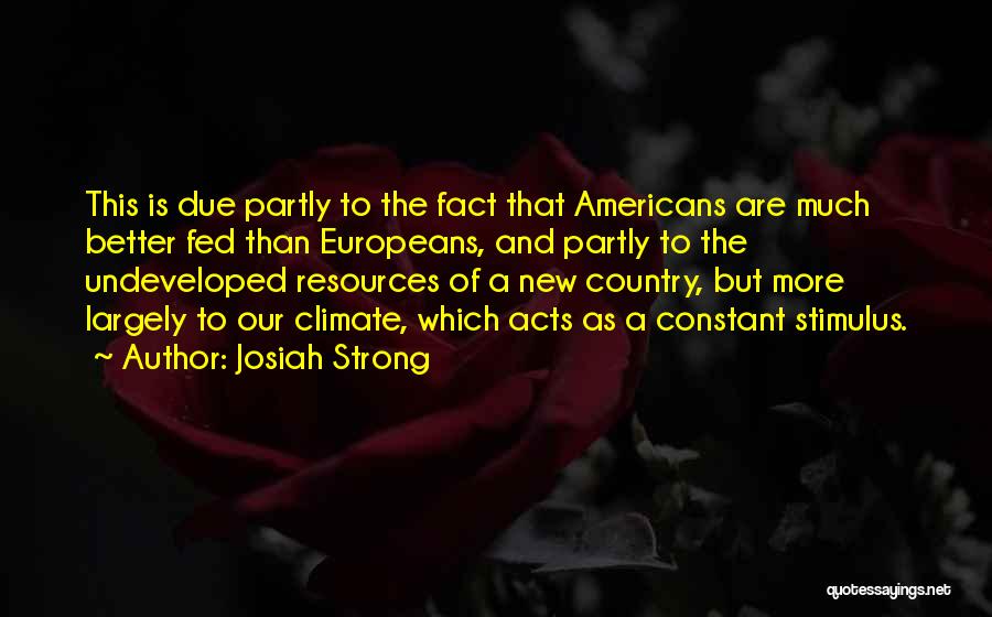 Josiah Strong Quotes: This Is Due Partly To The Fact That Americans Are Much Better Fed Than Europeans, And Partly To The Undeveloped