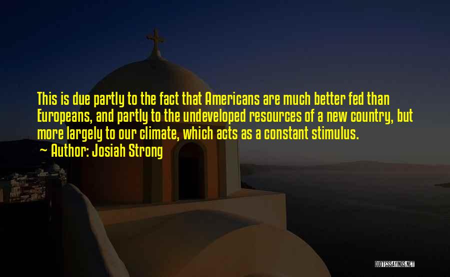 Josiah Strong Quotes: This Is Due Partly To The Fact That Americans Are Much Better Fed Than Europeans, And Partly To The Undeveloped