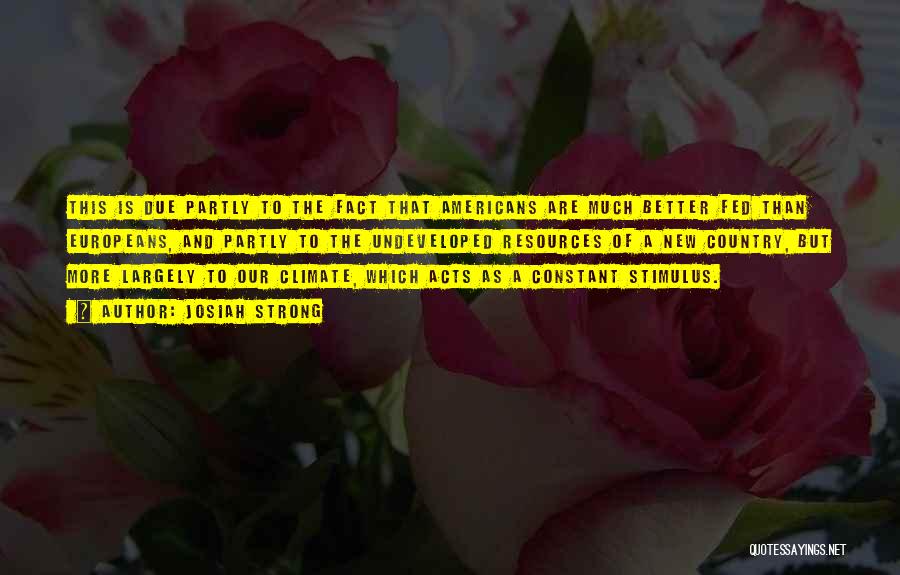 Josiah Strong Quotes: This Is Due Partly To The Fact That Americans Are Much Better Fed Than Europeans, And Partly To The Undeveloped