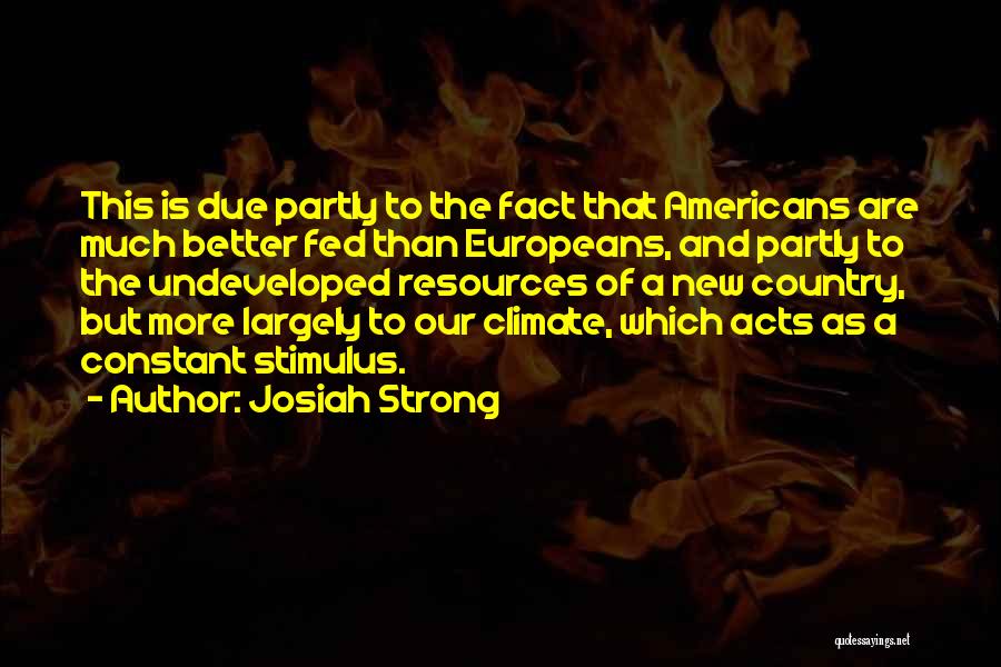 Josiah Strong Quotes: This Is Due Partly To The Fact That Americans Are Much Better Fed Than Europeans, And Partly To The Undeveloped