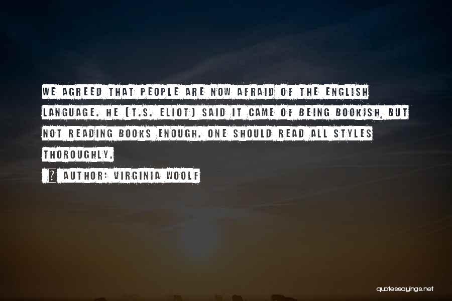 Virginia Woolf Quotes: We Agreed That People Are Now Afraid Of The English Language. He [t.s. Eliot] Said It Came Of Being Bookish,