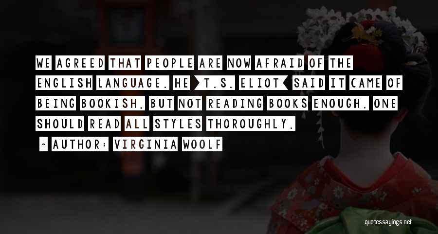 Virginia Woolf Quotes: We Agreed That People Are Now Afraid Of The English Language. He [t.s. Eliot] Said It Came Of Being Bookish,