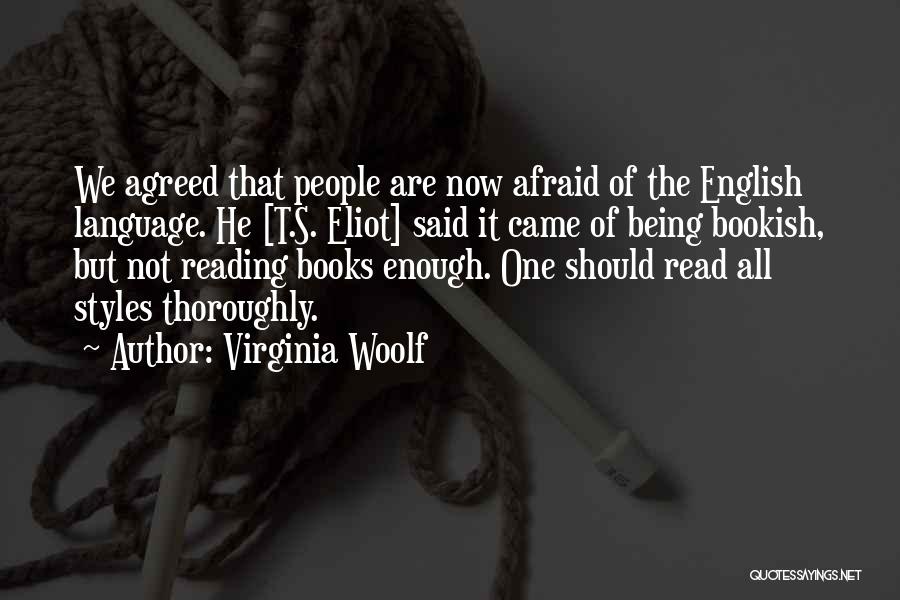 Virginia Woolf Quotes: We Agreed That People Are Now Afraid Of The English Language. He [t.s. Eliot] Said It Came Of Being Bookish,