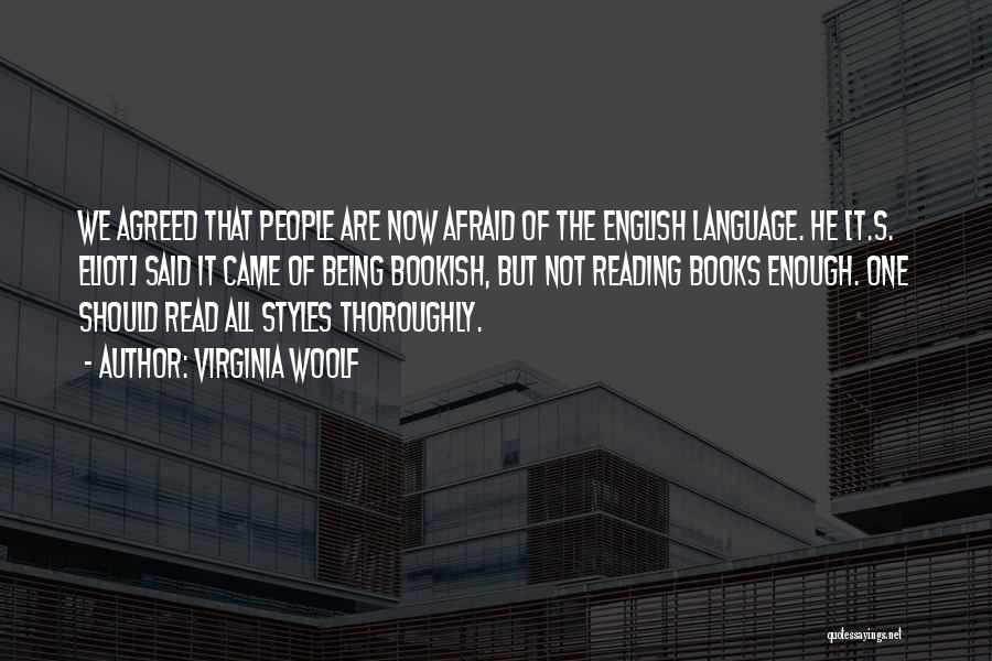 Virginia Woolf Quotes: We Agreed That People Are Now Afraid Of The English Language. He [t.s. Eliot] Said It Came Of Being Bookish,