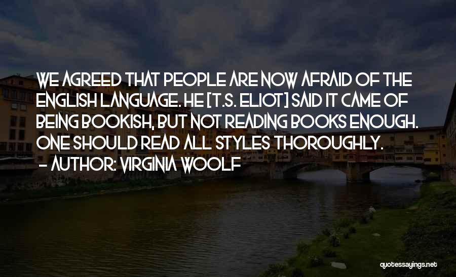 Virginia Woolf Quotes: We Agreed That People Are Now Afraid Of The English Language. He [t.s. Eliot] Said It Came Of Being Bookish,