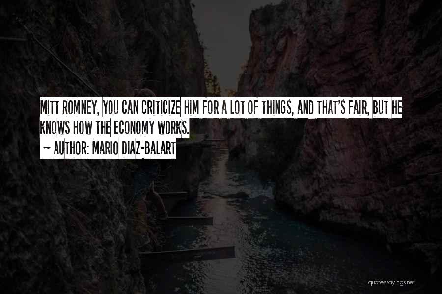 Mario Diaz-Balart Quotes: Mitt Romney, You Can Criticize Him For A Lot Of Things, And That's Fair, But He Knows How The Economy