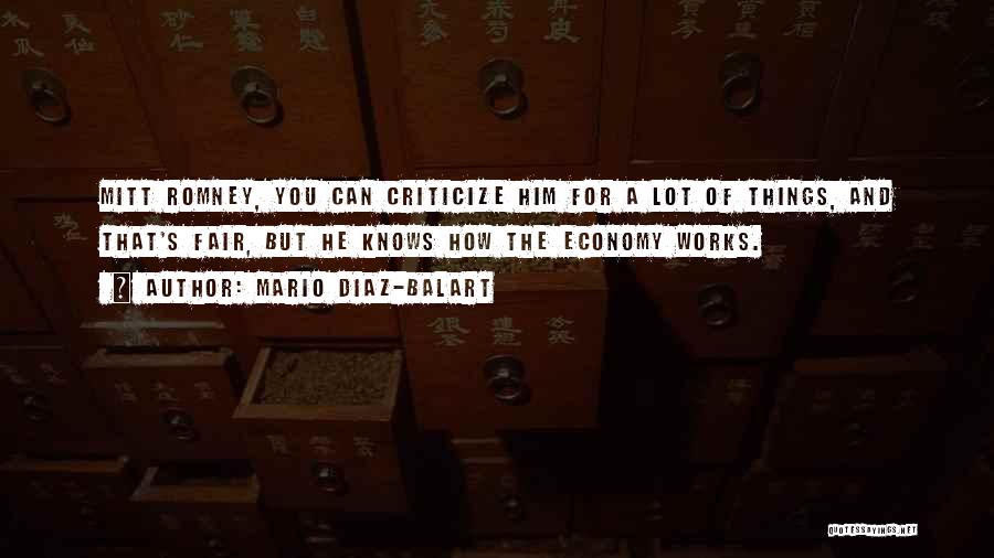 Mario Diaz-Balart Quotes: Mitt Romney, You Can Criticize Him For A Lot Of Things, And That's Fair, But He Knows How The Economy