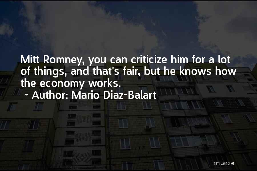 Mario Diaz-Balart Quotes: Mitt Romney, You Can Criticize Him For A Lot Of Things, And That's Fair, But He Knows How The Economy