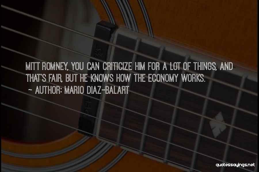 Mario Diaz-Balart Quotes: Mitt Romney, You Can Criticize Him For A Lot Of Things, And That's Fair, But He Knows How The Economy