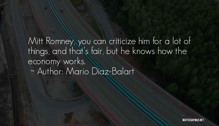 Mario Diaz-Balart Quotes: Mitt Romney, You Can Criticize Him For A Lot Of Things, And That's Fair, But He Knows How The Economy