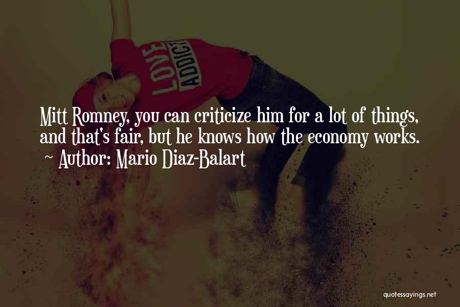 Mario Diaz-Balart Quotes: Mitt Romney, You Can Criticize Him For A Lot Of Things, And That's Fair, But He Knows How The Economy