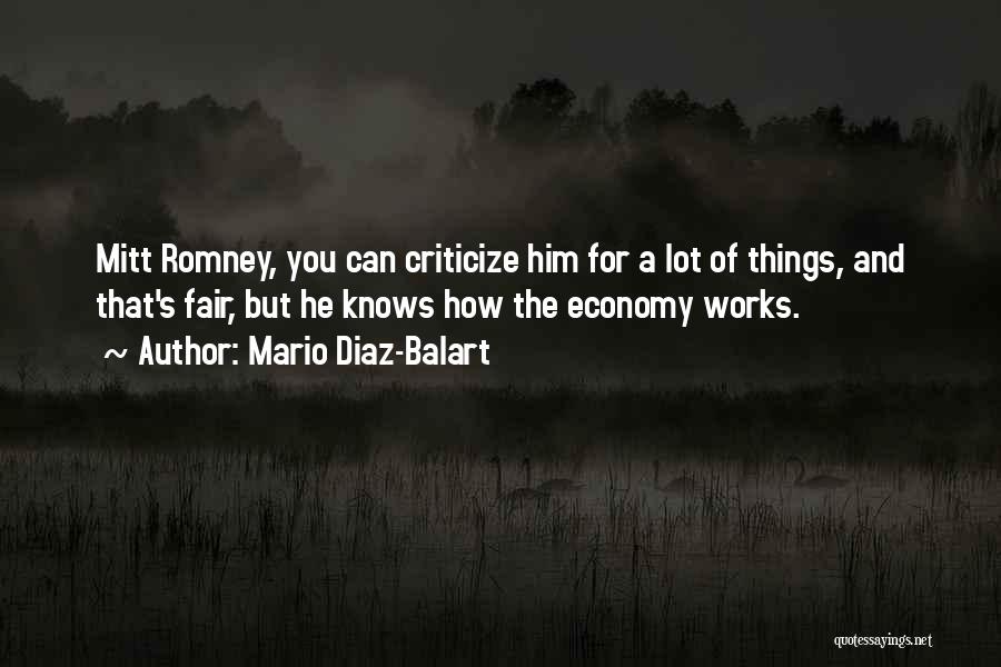 Mario Diaz-Balart Quotes: Mitt Romney, You Can Criticize Him For A Lot Of Things, And That's Fair, But He Knows How The Economy