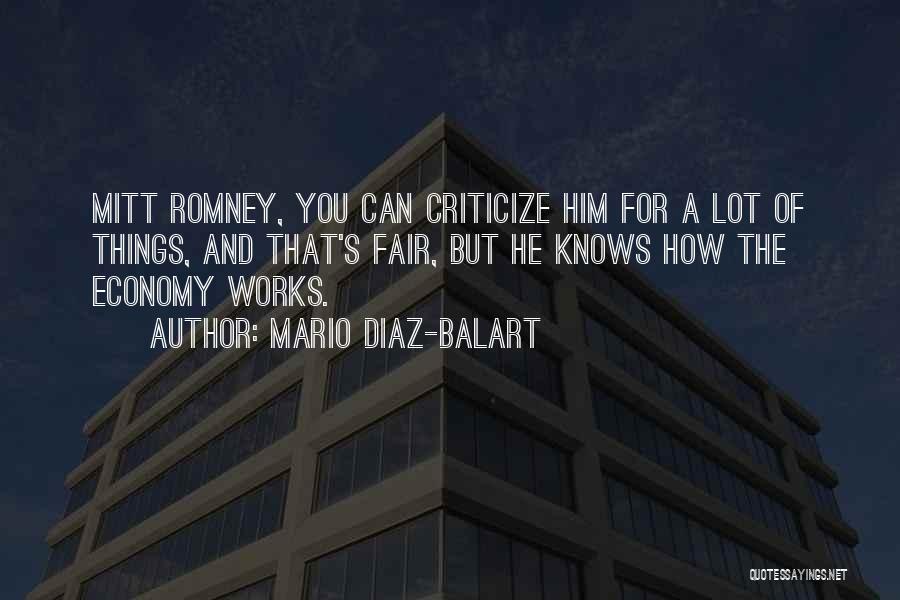 Mario Diaz-Balart Quotes: Mitt Romney, You Can Criticize Him For A Lot Of Things, And That's Fair, But He Knows How The Economy