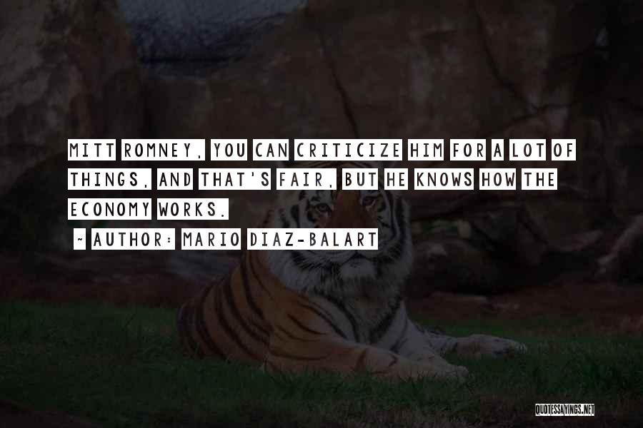 Mario Diaz-Balart Quotes: Mitt Romney, You Can Criticize Him For A Lot Of Things, And That's Fair, But He Knows How The Economy