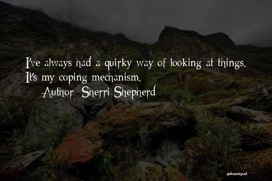 Sherri Shepherd Quotes: I've Always Had A Quirky Way Of Looking At Things. It's My Coping Mechanism.