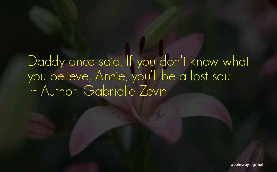 Gabrielle Zevin Quotes: Daddy Once Said, If You Don't Know What You Believe, Annie, You'll Be A Lost Soul.