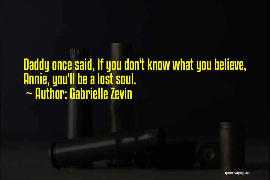 Gabrielle Zevin Quotes: Daddy Once Said, If You Don't Know What You Believe, Annie, You'll Be A Lost Soul.