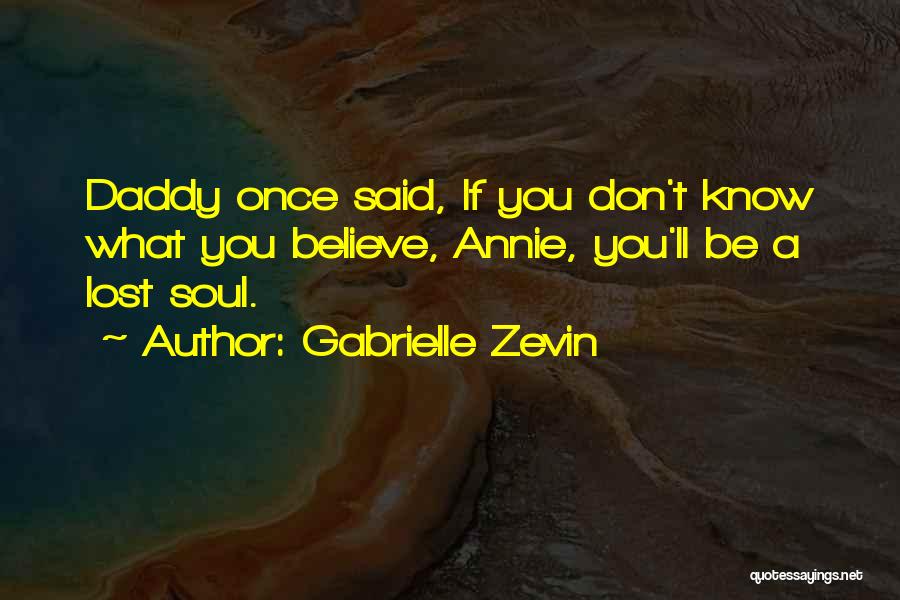 Gabrielle Zevin Quotes: Daddy Once Said, If You Don't Know What You Believe, Annie, You'll Be A Lost Soul.