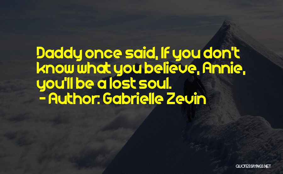 Gabrielle Zevin Quotes: Daddy Once Said, If You Don't Know What You Believe, Annie, You'll Be A Lost Soul.