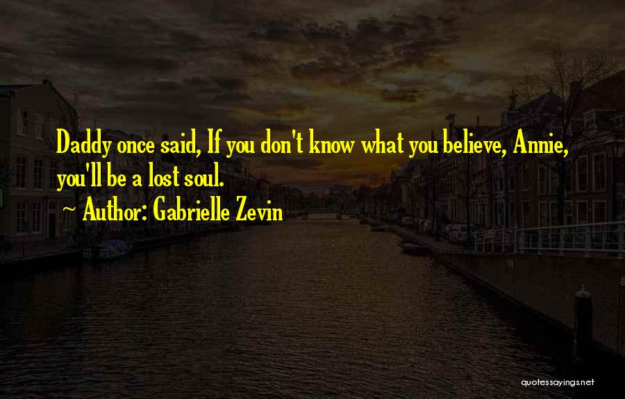 Gabrielle Zevin Quotes: Daddy Once Said, If You Don't Know What You Believe, Annie, You'll Be A Lost Soul.