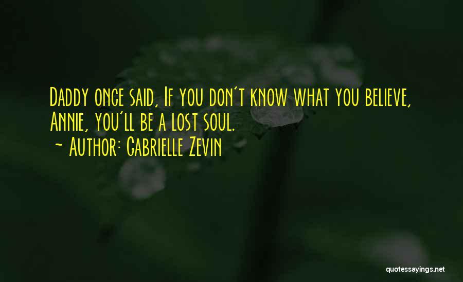 Gabrielle Zevin Quotes: Daddy Once Said, If You Don't Know What You Believe, Annie, You'll Be A Lost Soul.