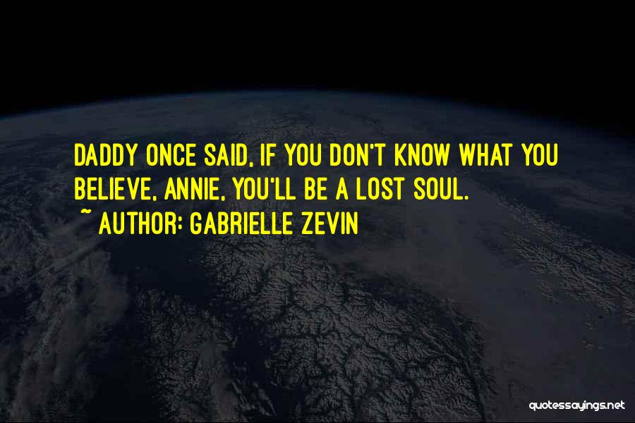 Gabrielle Zevin Quotes: Daddy Once Said, If You Don't Know What You Believe, Annie, You'll Be A Lost Soul.