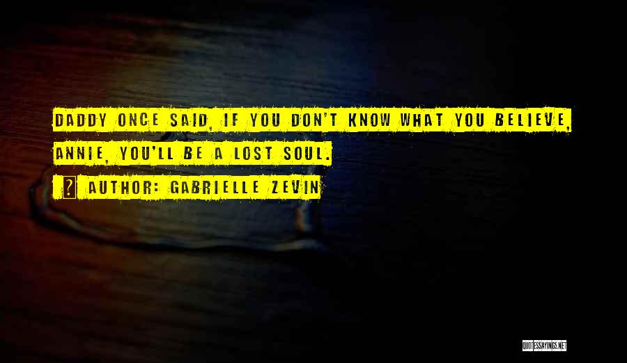 Gabrielle Zevin Quotes: Daddy Once Said, If You Don't Know What You Believe, Annie, You'll Be A Lost Soul.