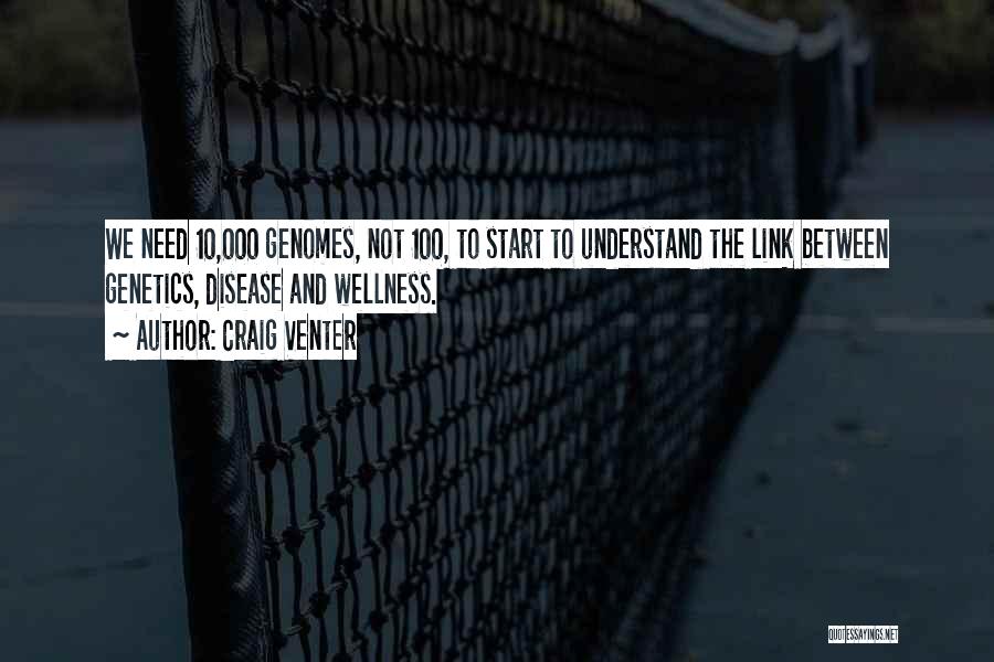 Craig Venter Quotes: We Need 10,000 Genomes, Not 100, To Start To Understand The Link Between Genetics, Disease And Wellness.