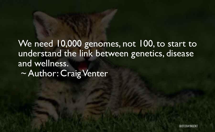 Craig Venter Quotes: We Need 10,000 Genomes, Not 100, To Start To Understand The Link Between Genetics, Disease And Wellness.