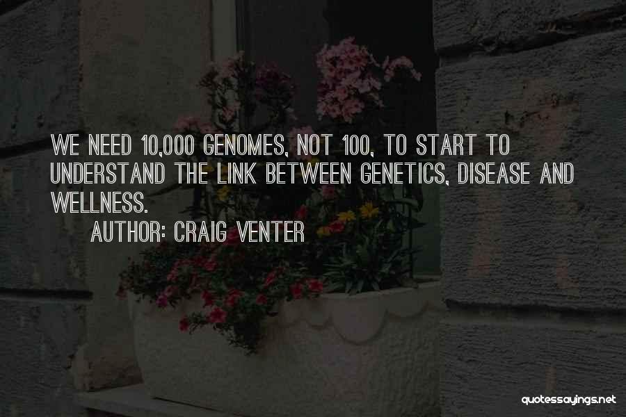 Craig Venter Quotes: We Need 10,000 Genomes, Not 100, To Start To Understand The Link Between Genetics, Disease And Wellness.