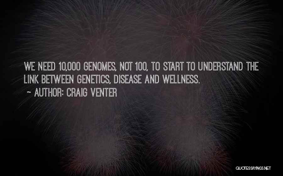 Craig Venter Quotes: We Need 10,000 Genomes, Not 100, To Start To Understand The Link Between Genetics, Disease And Wellness.