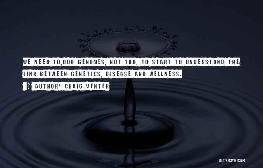 Craig Venter Quotes: We Need 10,000 Genomes, Not 100, To Start To Understand The Link Between Genetics, Disease And Wellness.