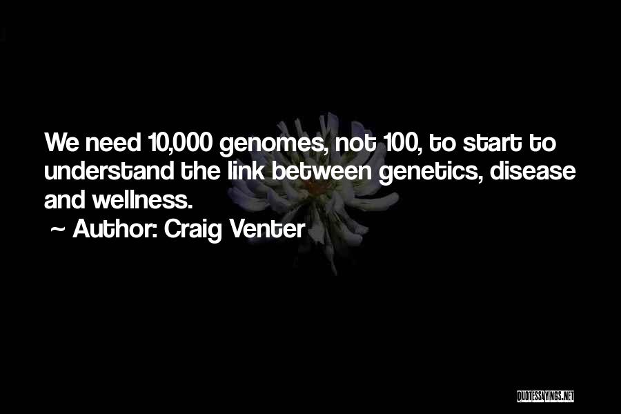 Craig Venter Quotes: We Need 10,000 Genomes, Not 100, To Start To Understand The Link Between Genetics, Disease And Wellness.