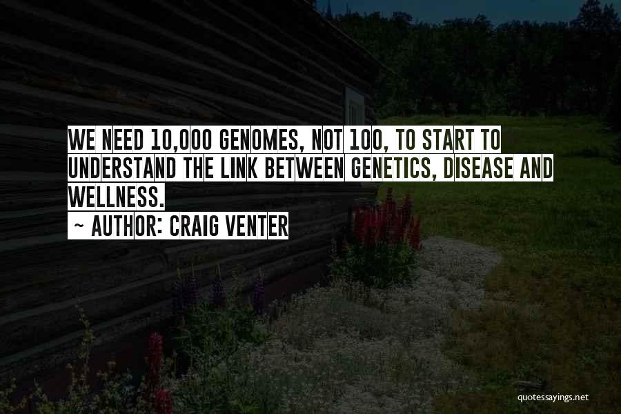 Craig Venter Quotes: We Need 10,000 Genomes, Not 100, To Start To Understand The Link Between Genetics, Disease And Wellness.