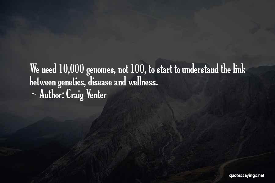 Craig Venter Quotes: We Need 10,000 Genomes, Not 100, To Start To Understand The Link Between Genetics, Disease And Wellness.