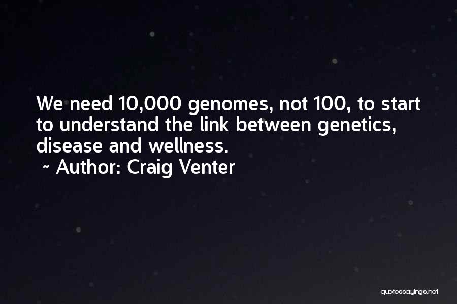 Craig Venter Quotes: We Need 10,000 Genomes, Not 100, To Start To Understand The Link Between Genetics, Disease And Wellness.