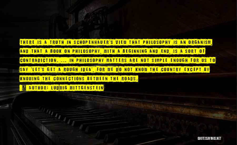 Ludwig Wittgenstein Quotes: There Is A Truth In Schopenhauer's View That Philosophy Is An Organism, And That A Book On Philosophy, With A