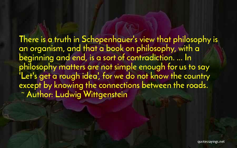 Ludwig Wittgenstein Quotes: There Is A Truth In Schopenhauer's View That Philosophy Is An Organism, And That A Book On Philosophy, With A