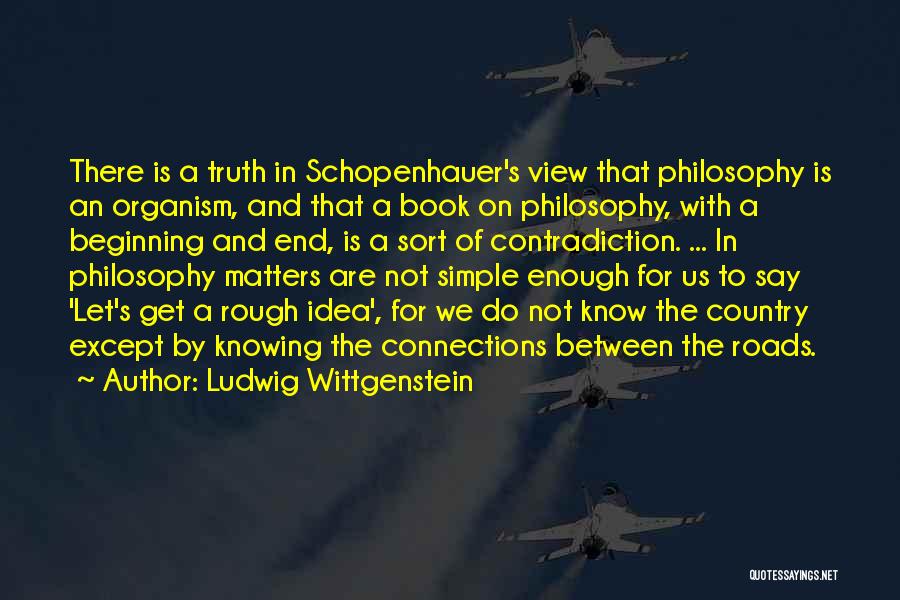 Ludwig Wittgenstein Quotes: There Is A Truth In Schopenhauer's View That Philosophy Is An Organism, And That A Book On Philosophy, With A