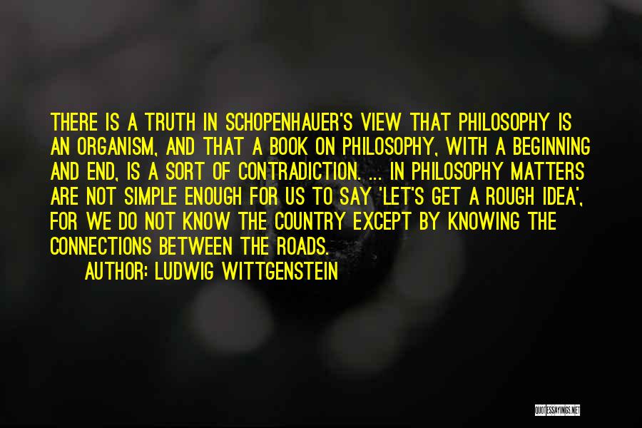 Ludwig Wittgenstein Quotes: There Is A Truth In Schopenhauer's View That Philosophy Is An Organism, And That A Book On Philosophy, With A