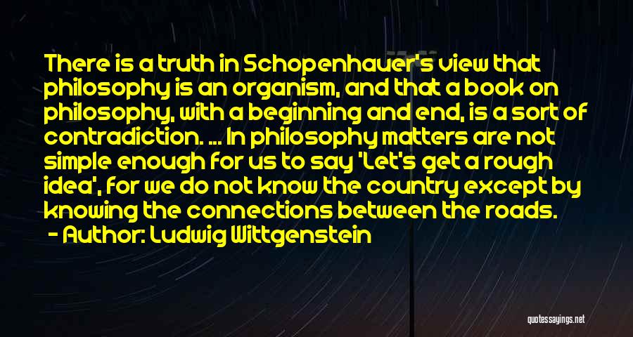 Ludwig Wittgenstein Quotes: There Is A Truth In Schopenhauer's View That Philosophy Is An Organism, And That A Book On Philosophy, With A