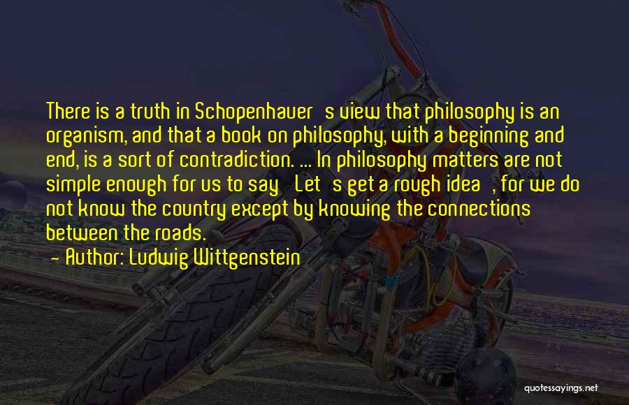 Ludwig Wittgenstein Quotes: There Is A Truth In Schopenhauer's View That Philosophy Is An Organism, And That A Book On Philosophy, With A