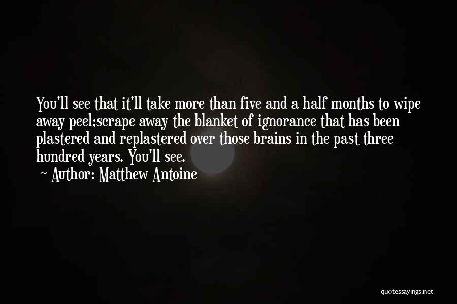 Matthew Antoine Quotes: You'll See That It'll Take More Than Five And A Half Months To Wipe Away Peel;scrape Away The Blanket Of