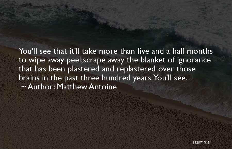 Matthew Antoine Quotes: You'll See That It'll Take More Than Five And A Half Months To Wipe Away Peel;scrape Away The Blanket Of