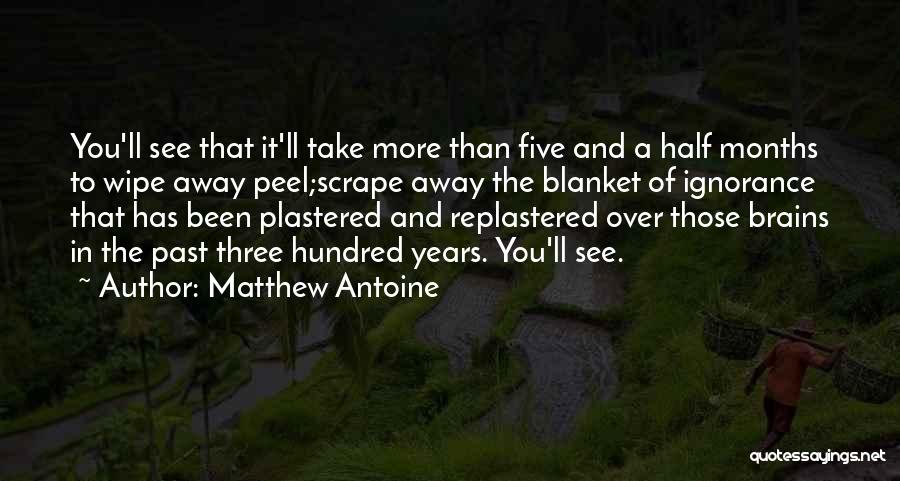 Matthew Antoine Quotes: You'll See That It'll Take More Than Five And A Half Months To Wipe Away Peel;scrape Away The Blanket Of