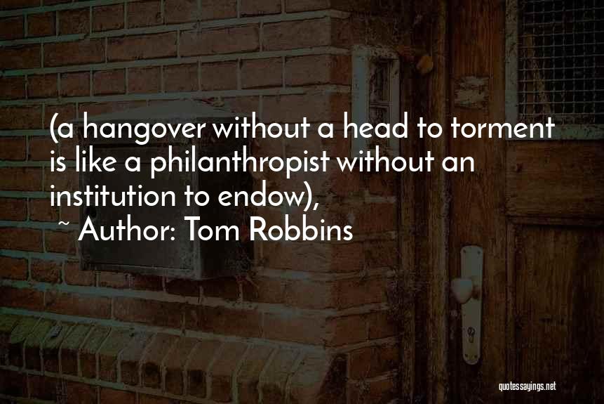 Tom Robbins Quotes: (a Hangover Without A Head To Torment Is Like A Philanthropist Without An Institution To Endow),